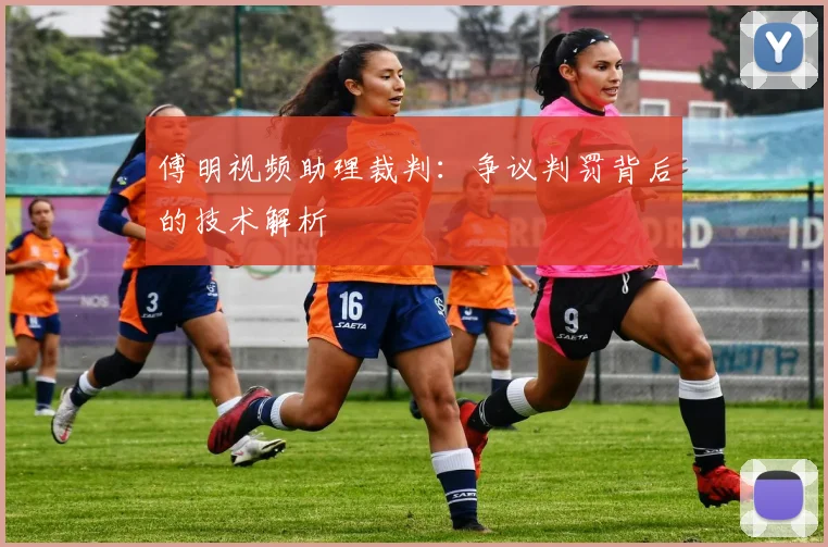 傅明视频助理裁判:争议判罚背后的技术解析