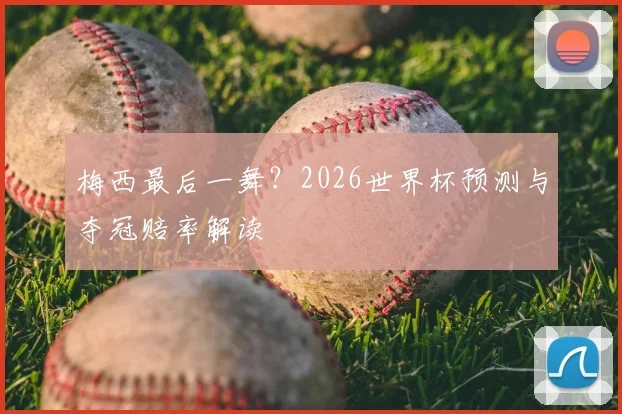 梅西最后一舞?2026世界杯预测与夺冠赔率解读