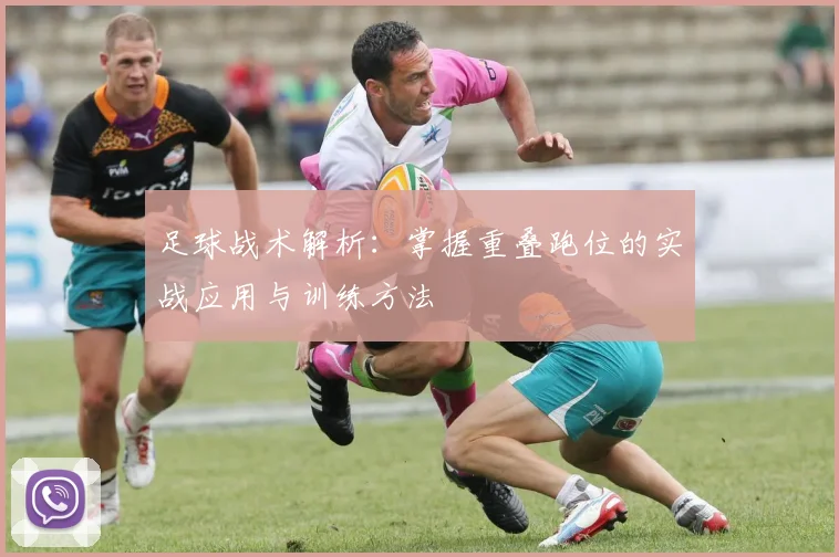 足球战术解析：掌握重叠跑位的实战应用与训练方法