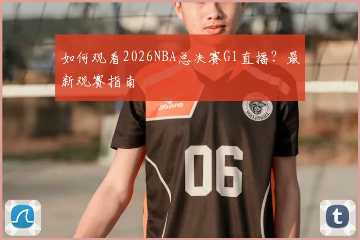 如何观看2026NBA总决赛G1直播?最新观赛指南