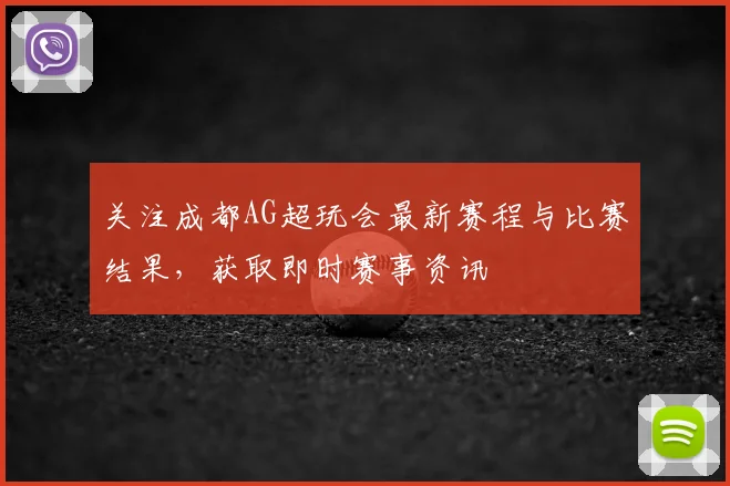 关注成都AG超玩会最新赛程与比赛结果,获取即时赛事资讯