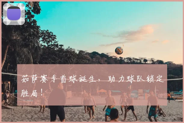 茹萨赛季首球诞生,助力球队锁定胜局!