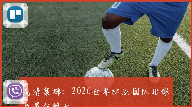 高清集锦：2026世界杯法国队进球与最佳镜头