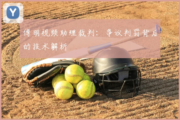 傅明视频助理裁判:争议判罚背后的技术解析