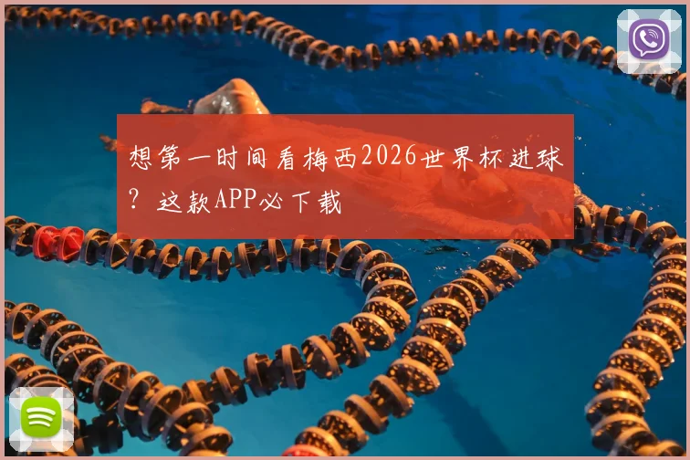 想第一时间看梅西2026世界杯进球?这款APP必下载