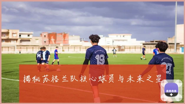 揭秘苏格兰队核心球员与未来之星