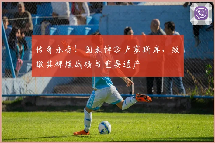 传奇永存!国米悼念卢塞斯库,致敬其辉煌战绩与重要遗产