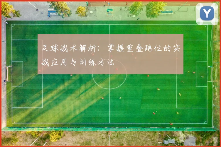 足球战术解析:掌握重叠跑位的实战应用与训练方法