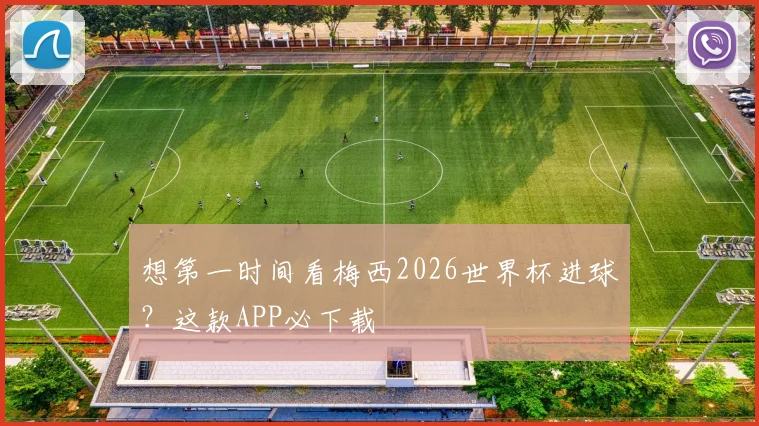 想第一时间看梅西2026世界杯进球?这款APP必下载