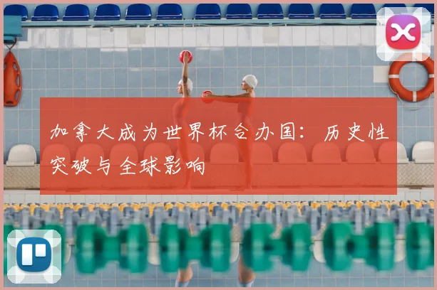 加拿大成为世界杯合办国:历史性突破与全球影响
