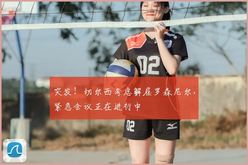 突发!切尔西考虑解雇罗森尼尔,紧急会议正在进行中