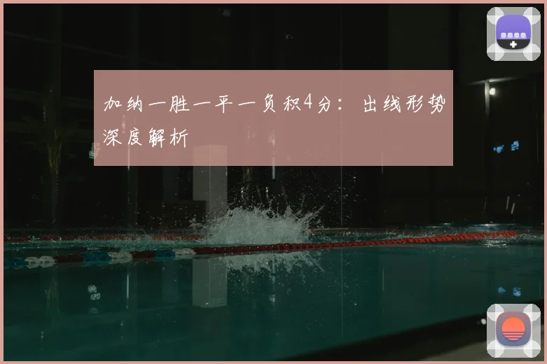 加纳一胜一平一负积4分:出线形势深度解析