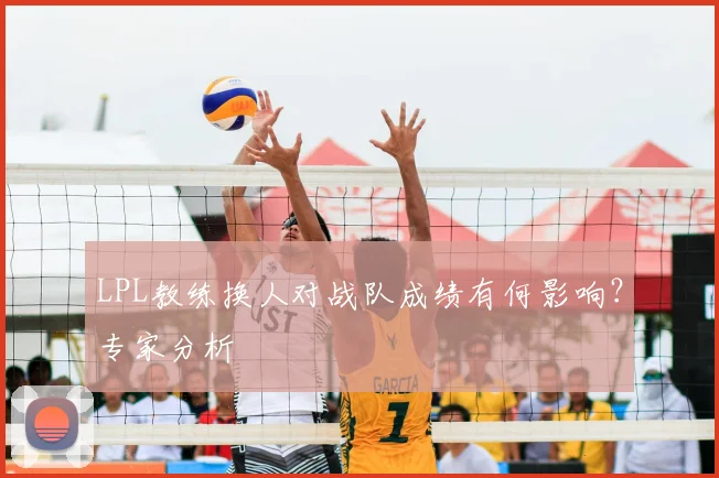 LPL教练换人对战队成绩有何影响?专家分析