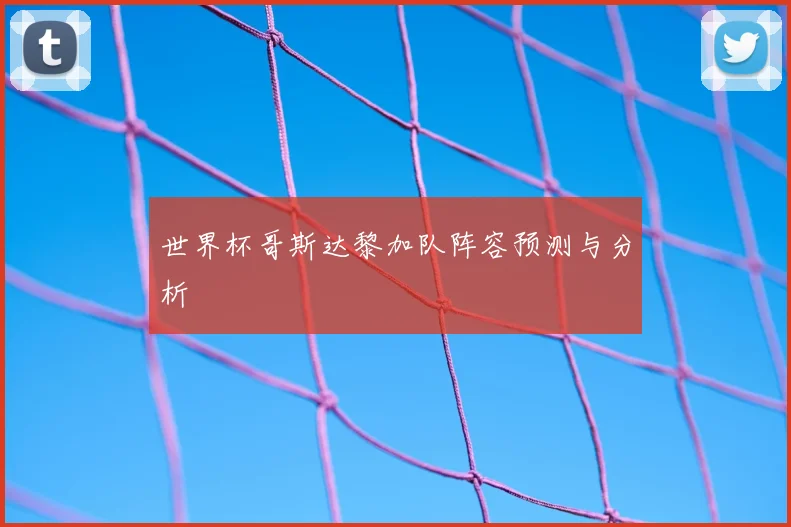 世界杯哥斯达黎加队阵容预测与分析