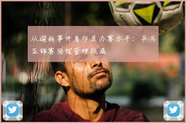 从遛狗事件看印度办赛水平:乒乓亚锦赛场馆管理疏漏