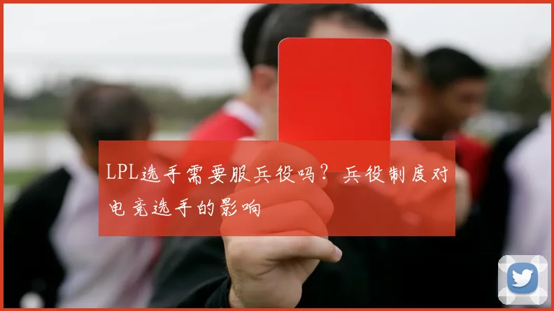 LPL选手需要服兵役吗?兵役制度对电竞选手的影响