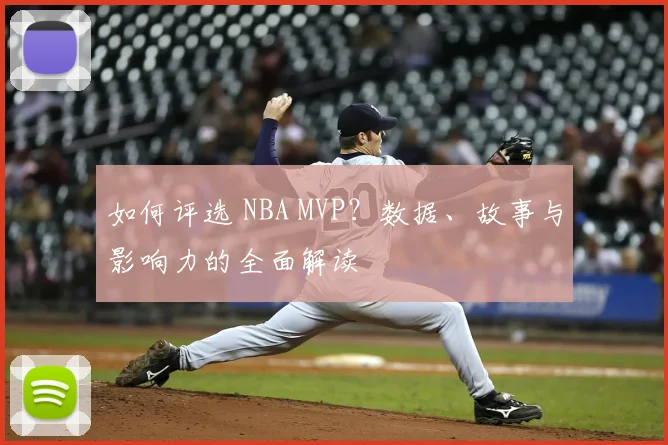 如何评选 NBA MVP?数据、故事与影响力的全面解读