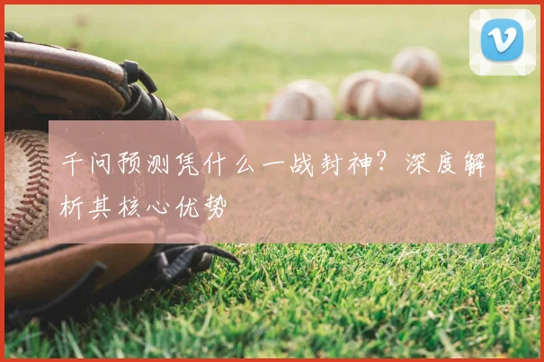 千问预测凭什么一战封神?深度解析其核心优势