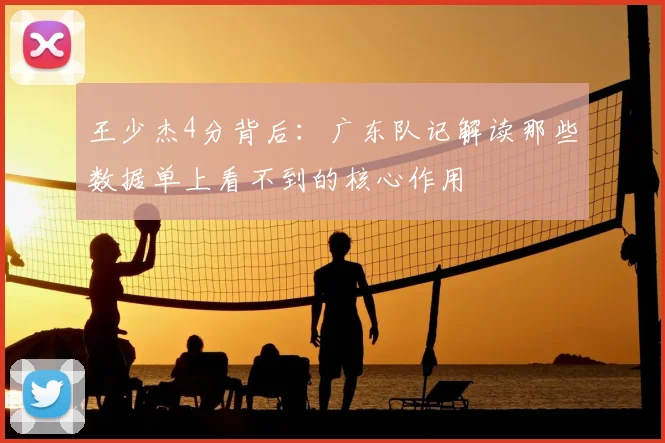 王少杰4分背后:广东队记解读那些数据单上看不到的核心作用