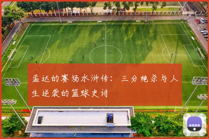 孟达的赛场水浒传：三分绝杀与人生逆袭的篮球史诗