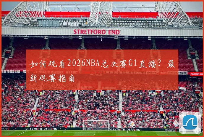 如何观看2026NBA总决赛G1直播?最新观赛指南